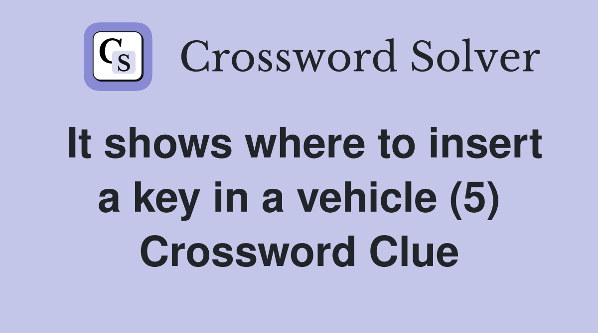 It shows where to insert a key in a vehicle (5) Crossword Clue