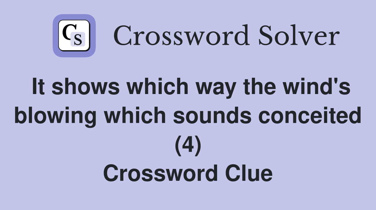 It shows which way the wind's blowing which sounds conceited (4) Crossword Clue