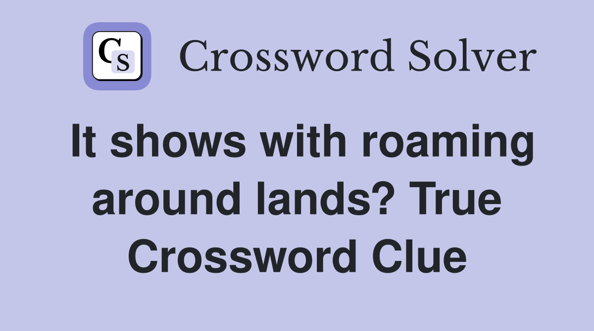 It shows with roaming around lands? True Crossword Clue