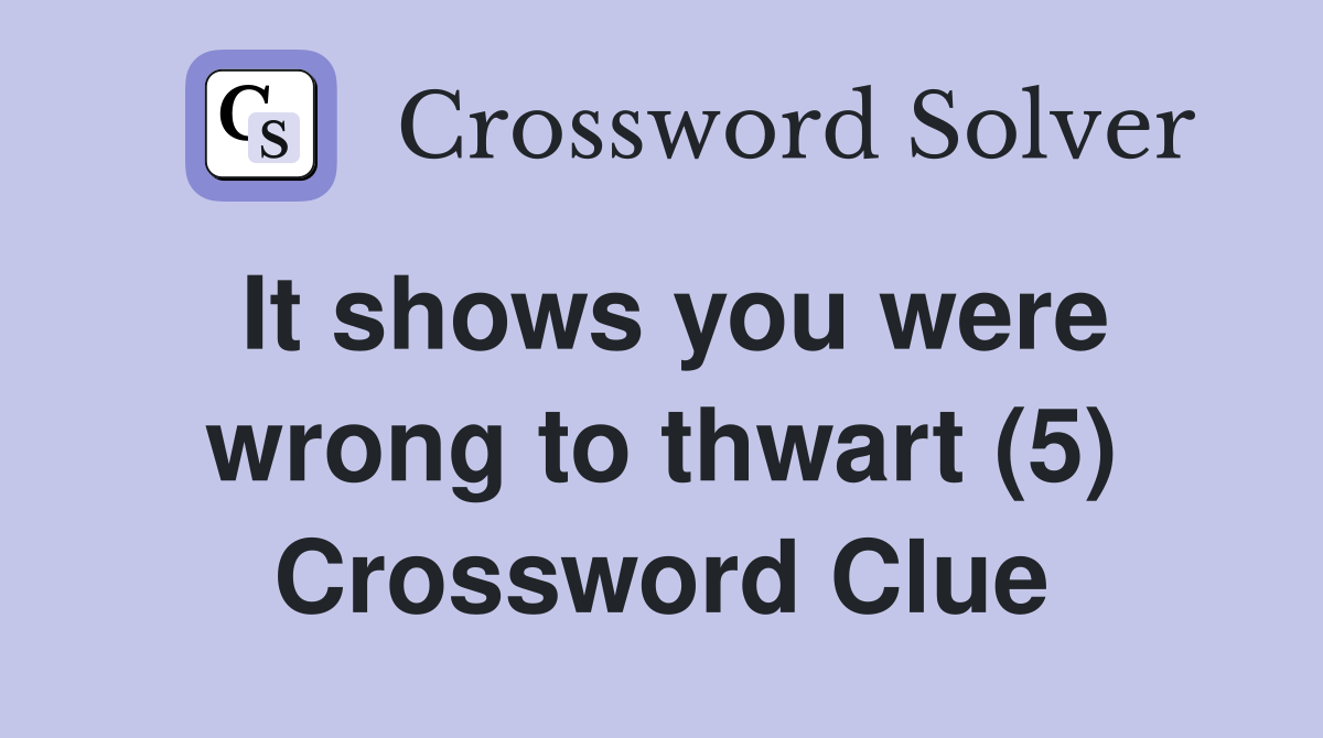 It shows you were wrong to thwart (5) Crossword Clue