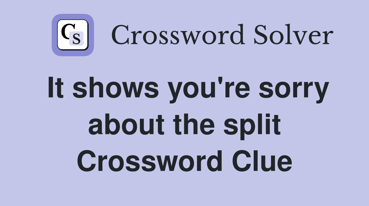It shows you're sorry about the split Crossword Clue