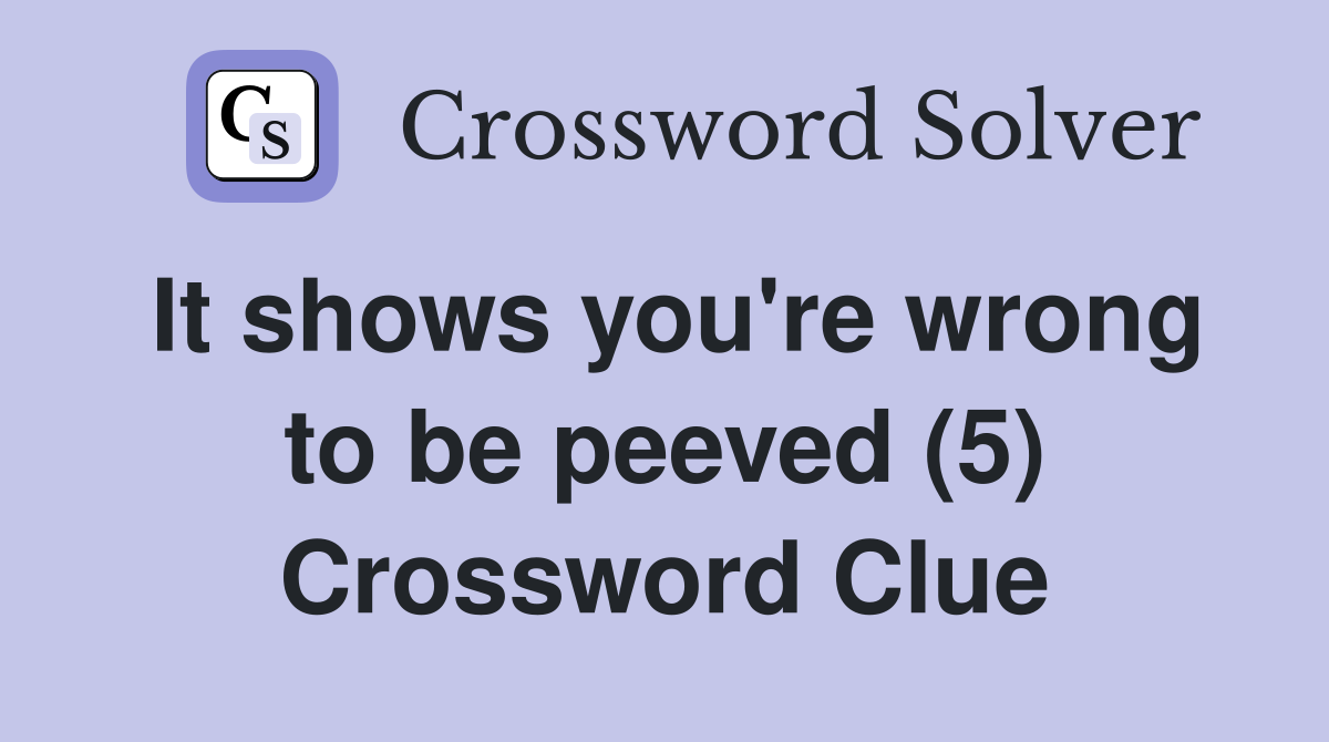 It shows you're wrong to be peeved (5) Crossword Clue