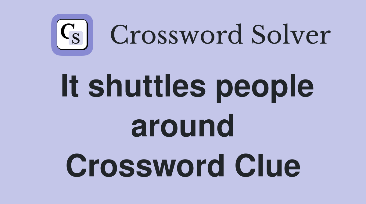 It shuttles people around Crossword Clue