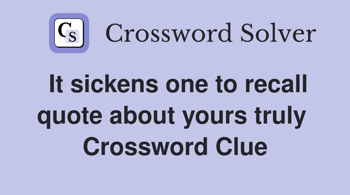 It sickens one to recall quote about yours truly  Crossword Clue