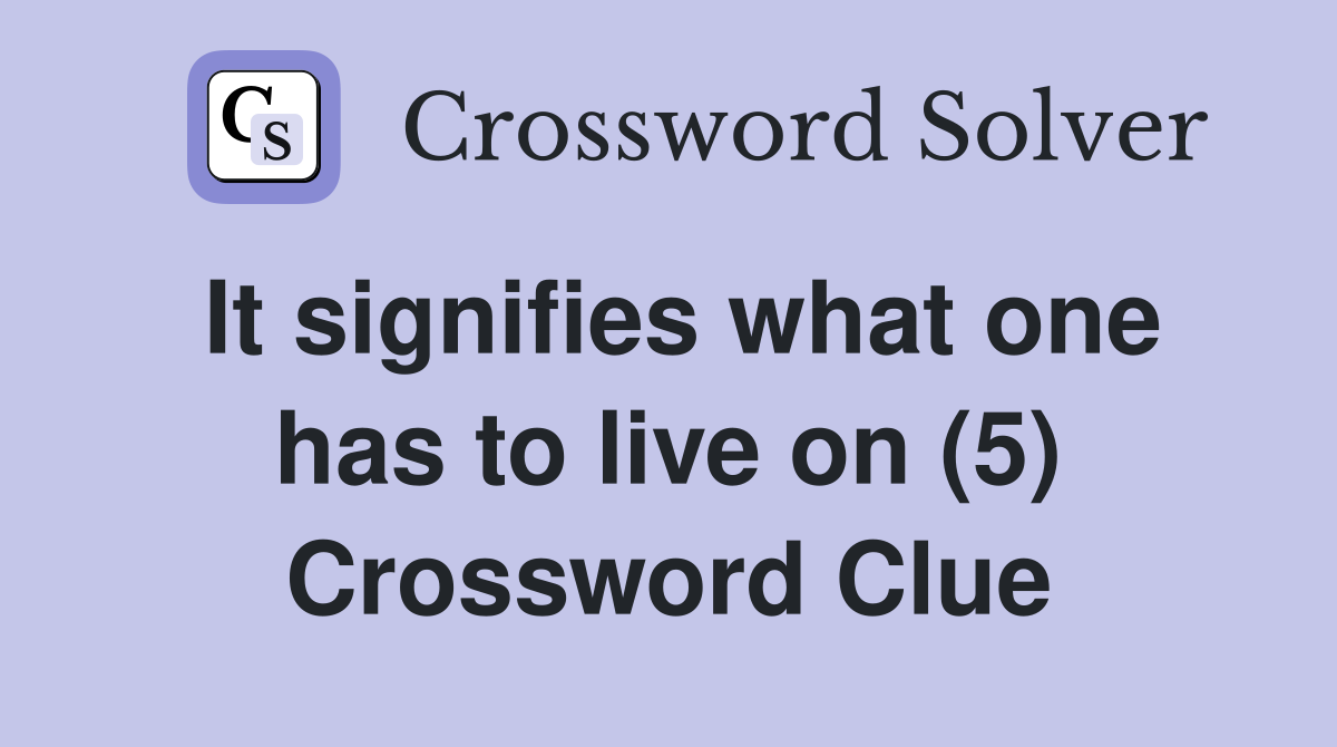 It signifies what one has to live on (5) Crossword Clue