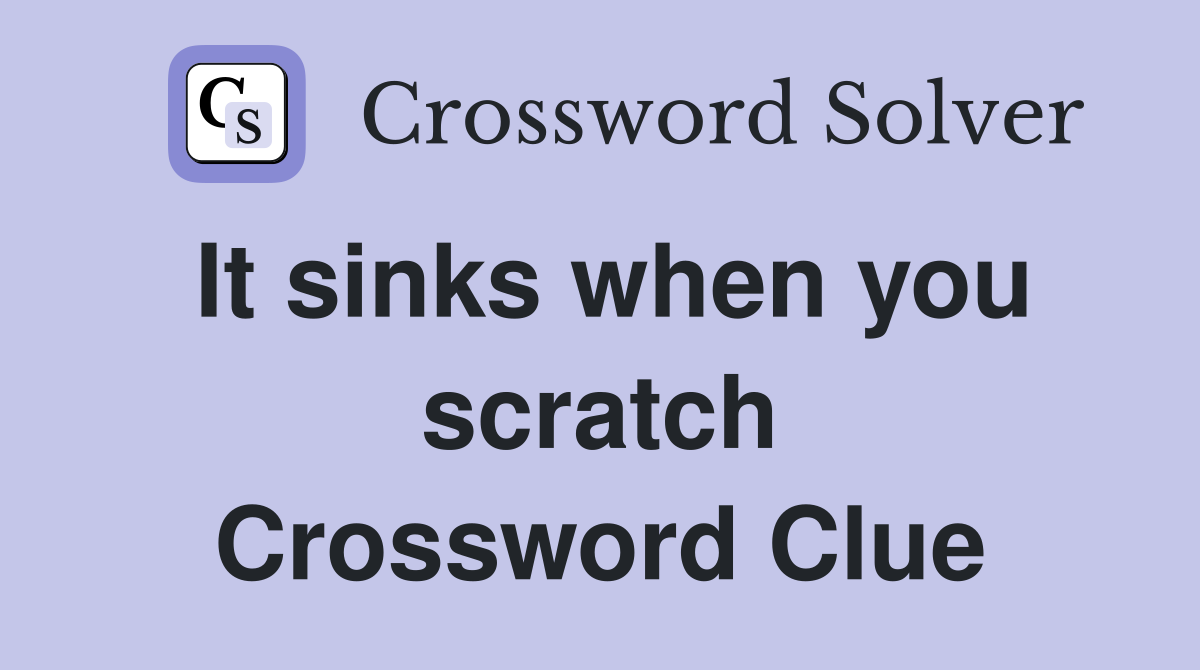 It sinks when you scratch Crossword Clue