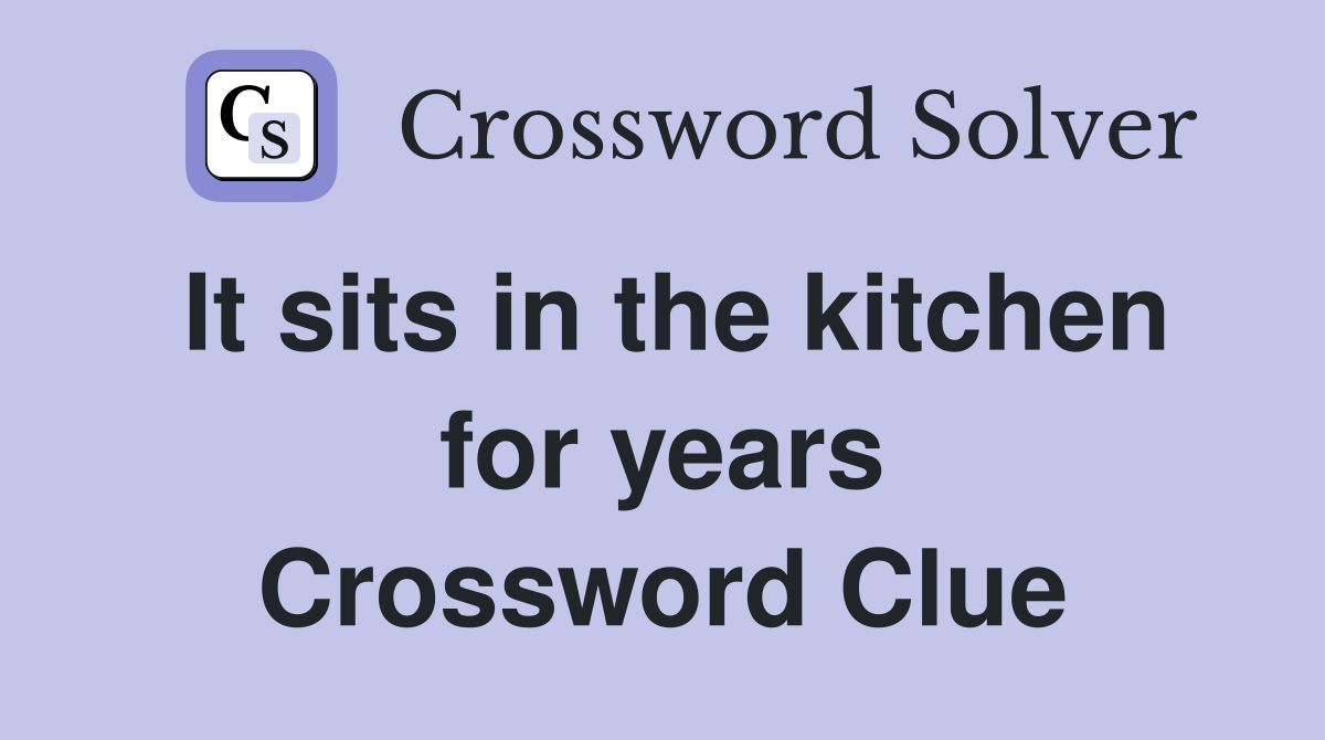 It sits in the kitchen for years Crossword Clue