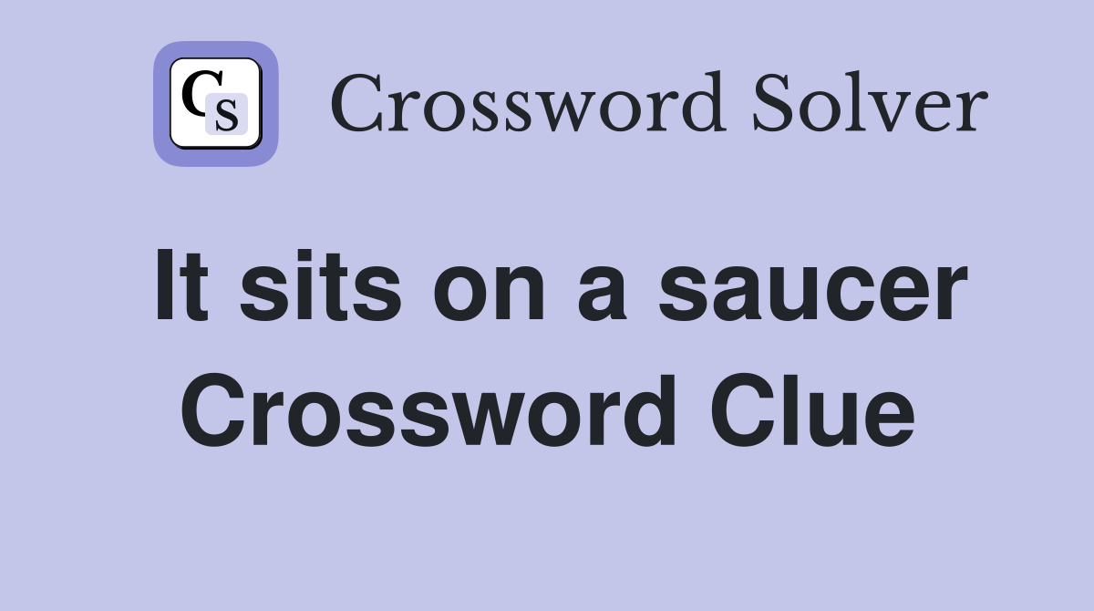 It sits on a saucer Crossword Clue
