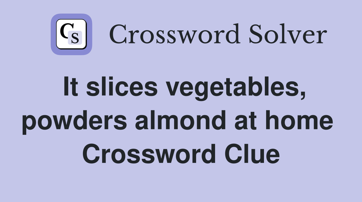 It slices vegetables, powders almond at home  Crossword Clue