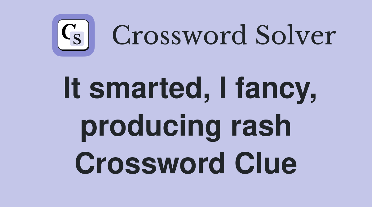 It smarted, I fancy, producing rash Crossword Clue