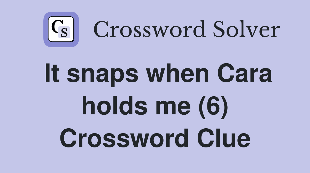It snaps when Cara holds me (6) Crossword Clue