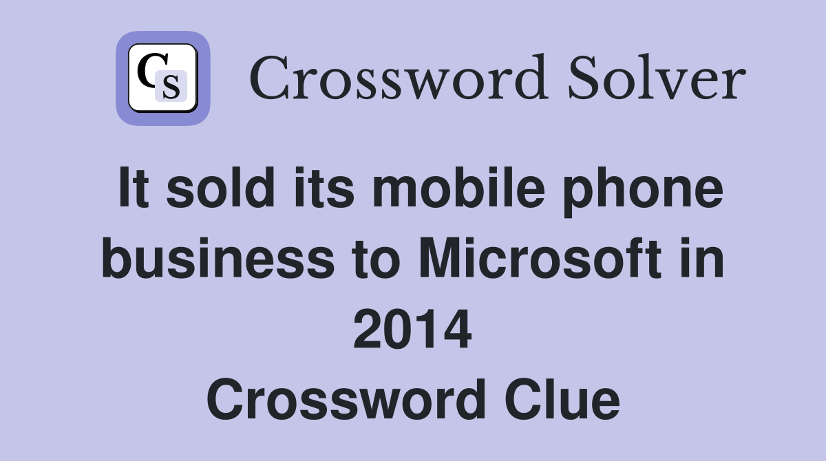 It sold its mobile phone business to Microsoft in 2014 Crossword Clue