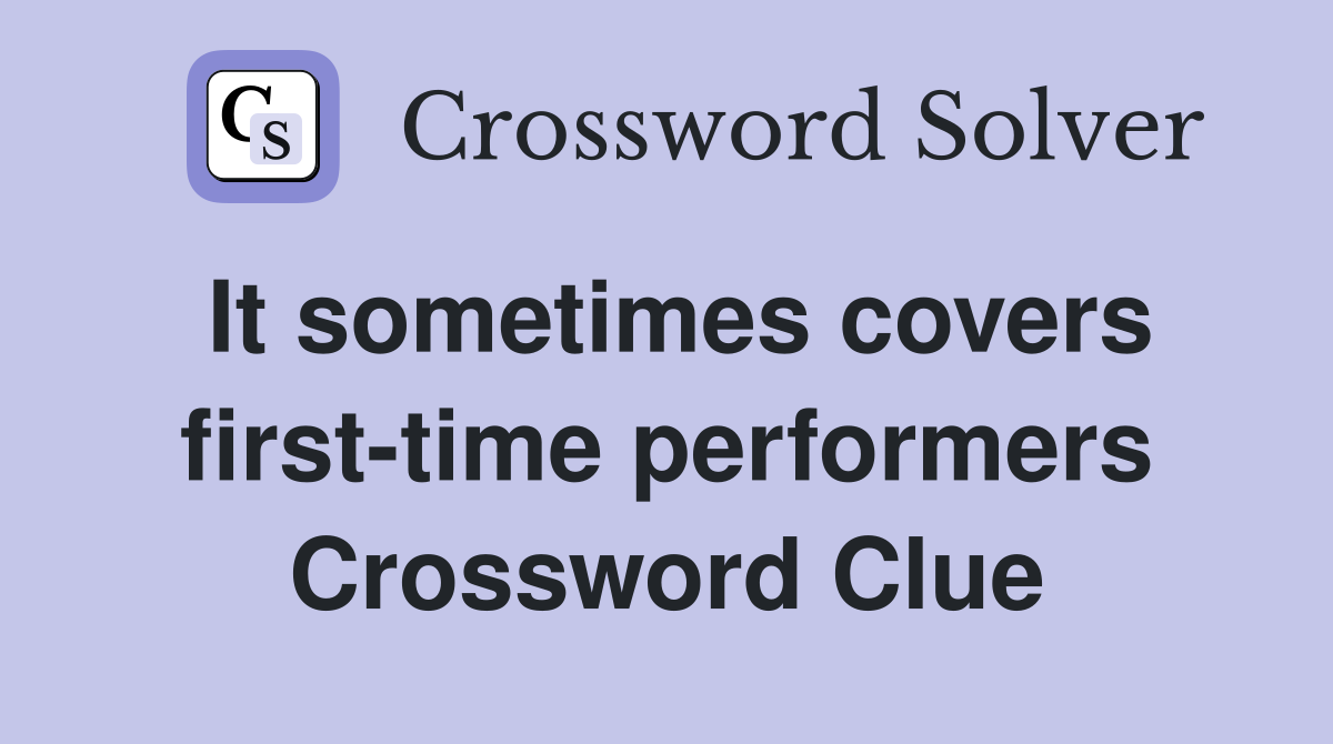 It sometimes covers first-time performers Crossword Clue