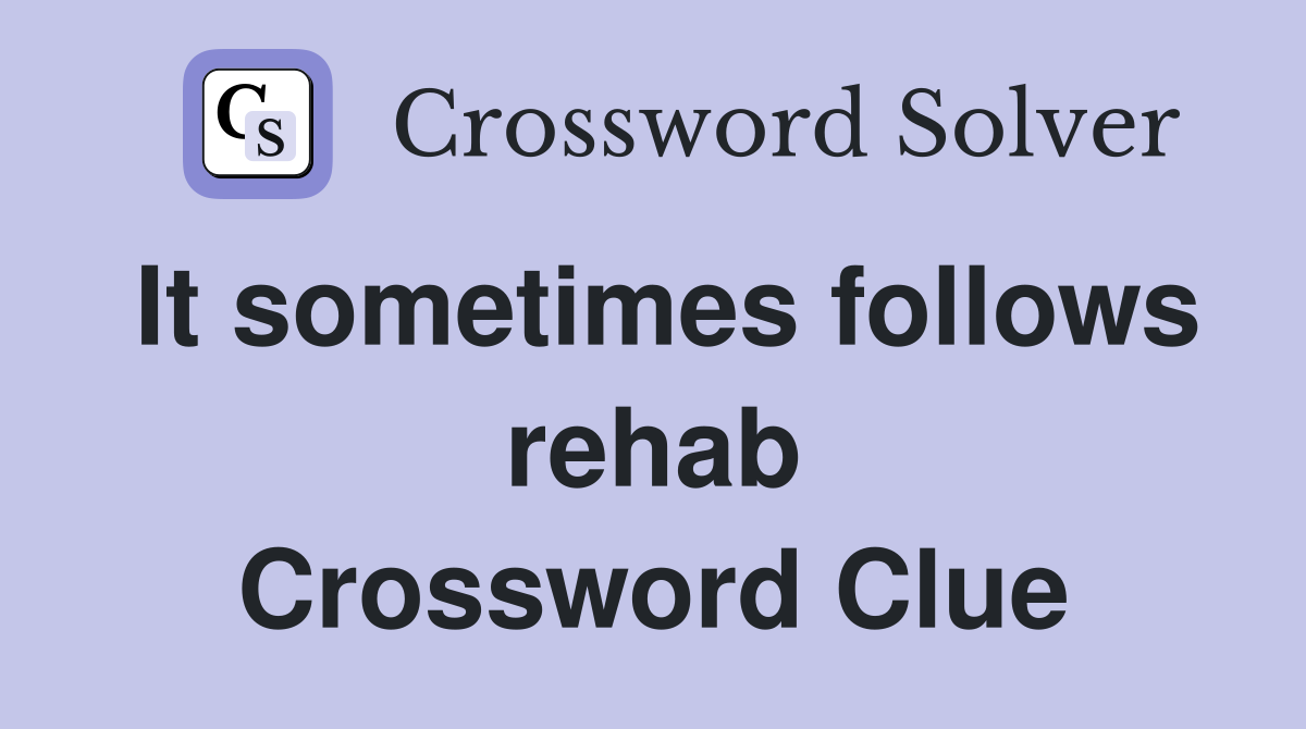 It sometimes follows rehab Crossword Clue