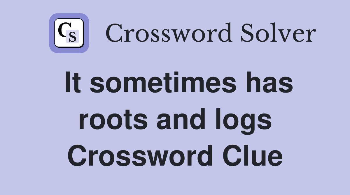 It sometimes has roots and logs Crossword Clue