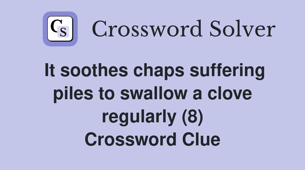 It soothes chaps suffering piles to swallow a clove regularly (8) Crossword Clue