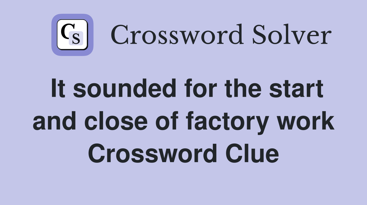 It sounded for the start and close of factory work Crossword Clue