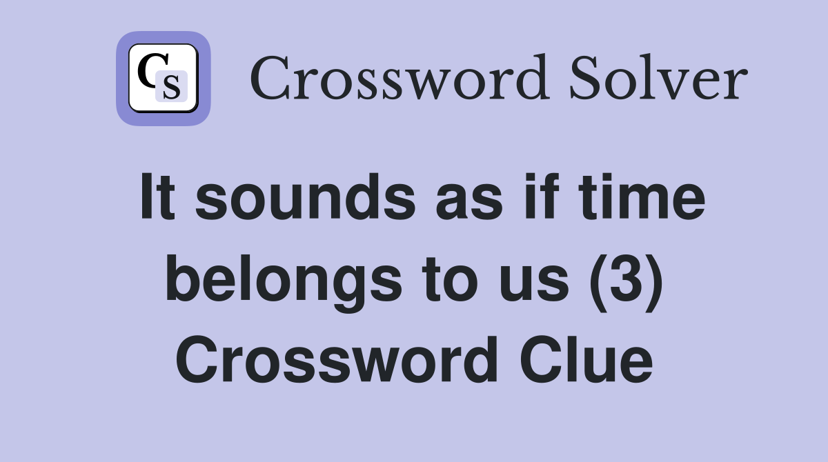 It sounds as if time belongs to us (3) Crossword Clue