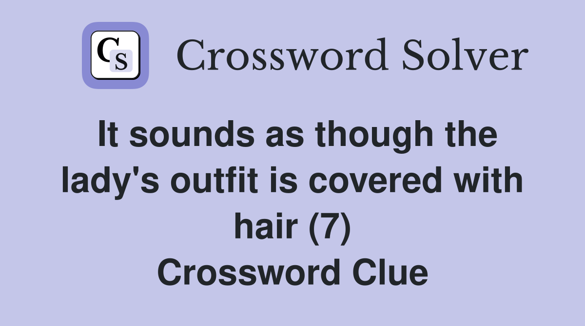 It sounds as though the lady's outfit is covered with hair (7) Crossword Clue