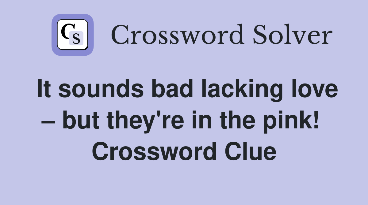 It sounds bad lacking love – but they're in the pink!  Crossword Clue