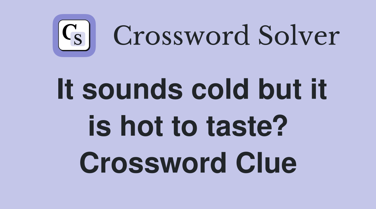 It sounds cold but it is hot to taste? Crossword Clue