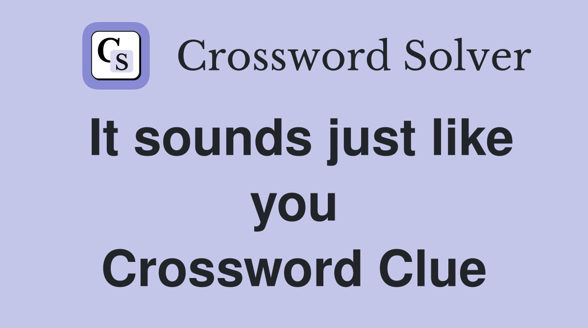 It sounds just like you Crossword Clue