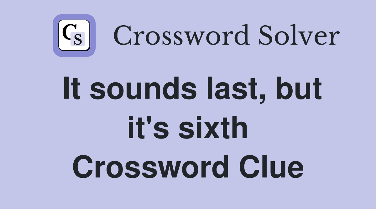 It sounds last, but it's sixth Crossword Clue