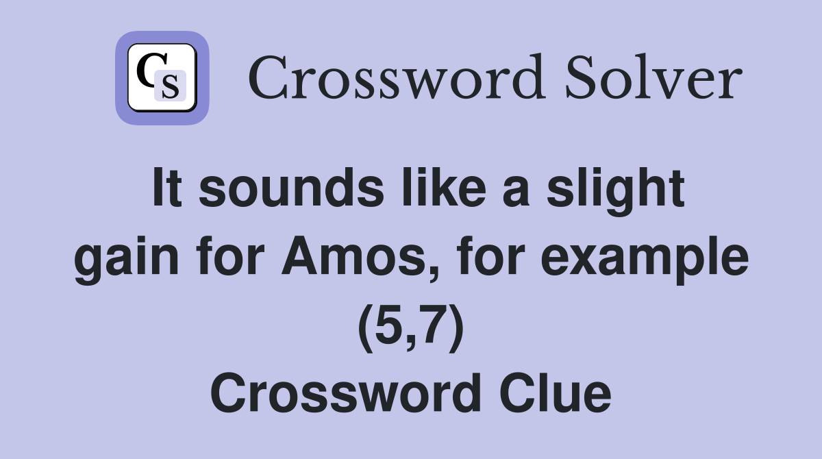 It sounds like a slight gain for Amos for example (5 7) Crossword