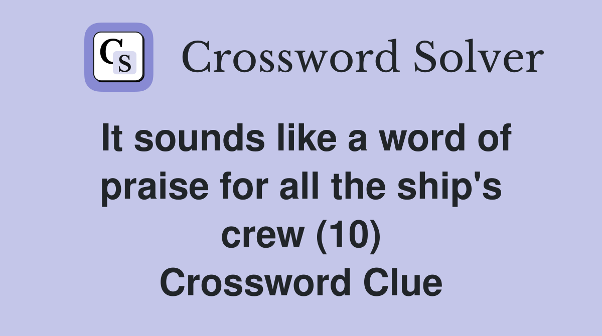 It sounds like a word of praise for all the ship's crew (10) Crossword Clue
