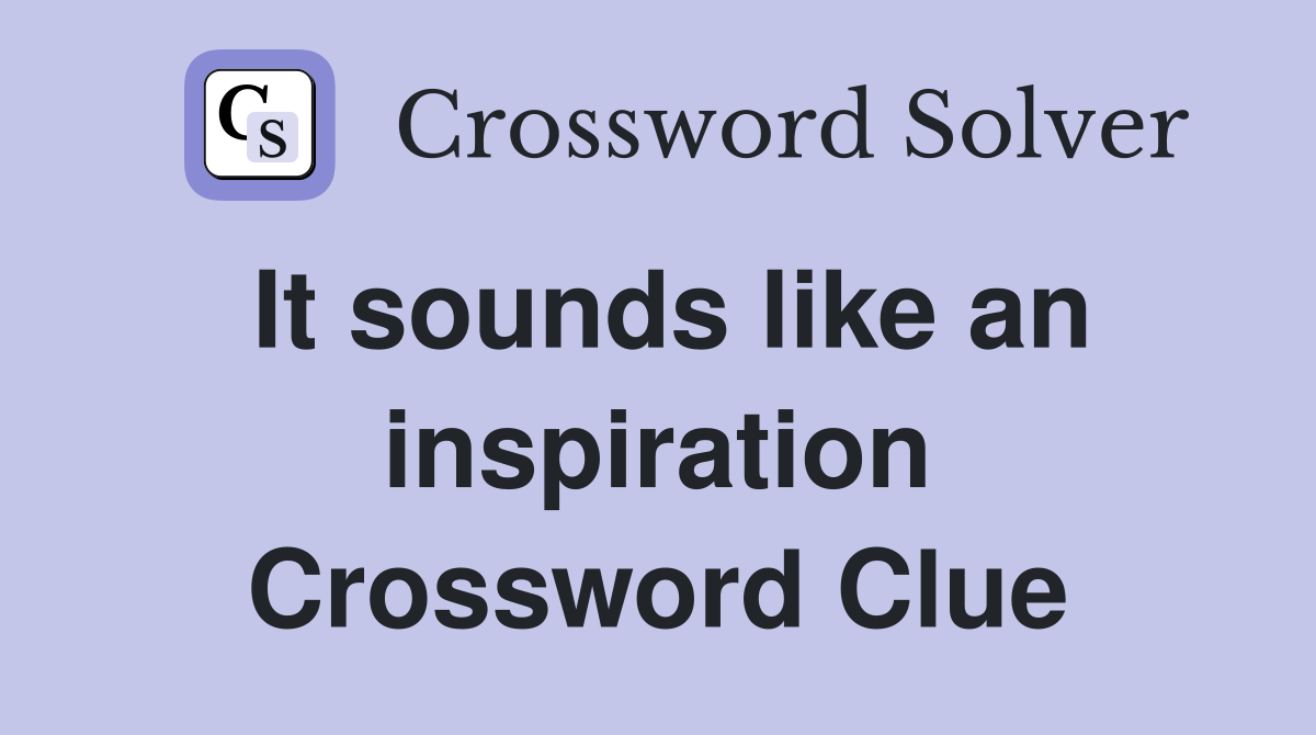 It sounds like an inspiration Crossword Clue