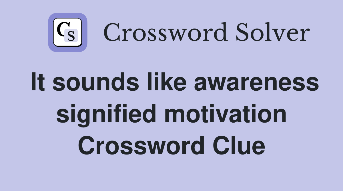 It sounds like awareness signified motivation Crossword Clue