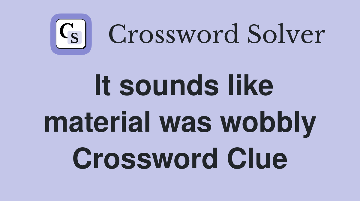 It sounds like material was wobbly Crossword Clue