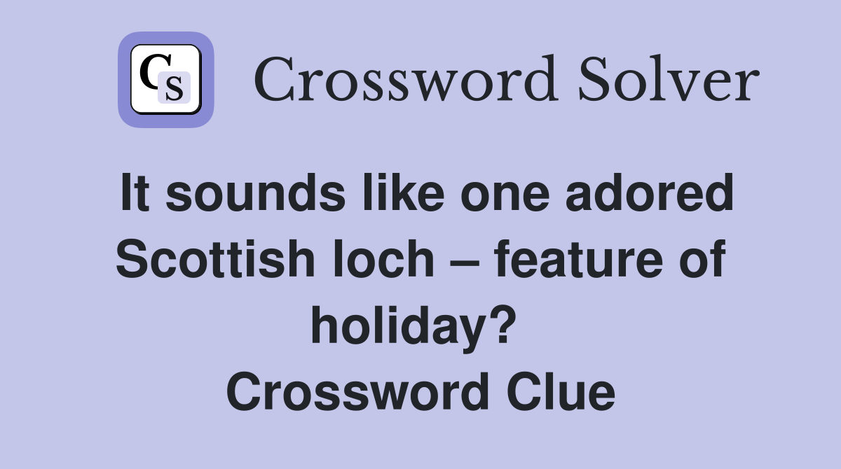 It sounds like one adored Scottish loch – feature of holiday?  Crossword Clue