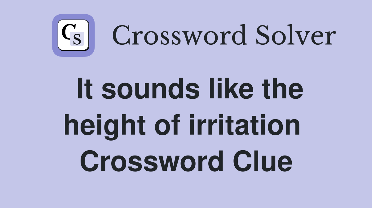It sounds like the height of irritation  Crossword Clue
