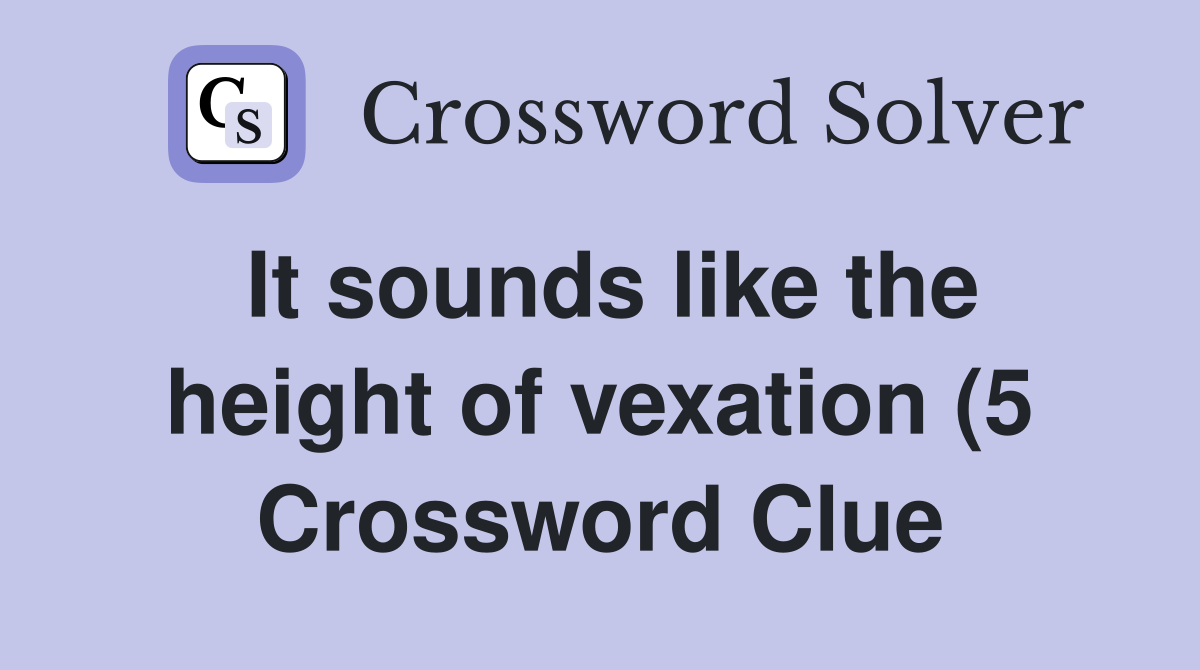 It sounds like the height of vexation (5) Crossword Clue Answers It sounds like the height of vexation (5) Crossword Clue Answers