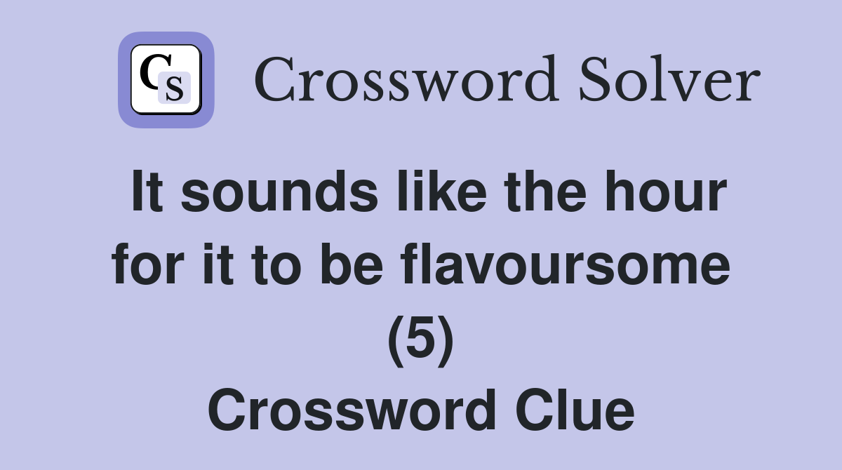 It sounds like the hour for it to be flavoursome (5) Crossword Clue
