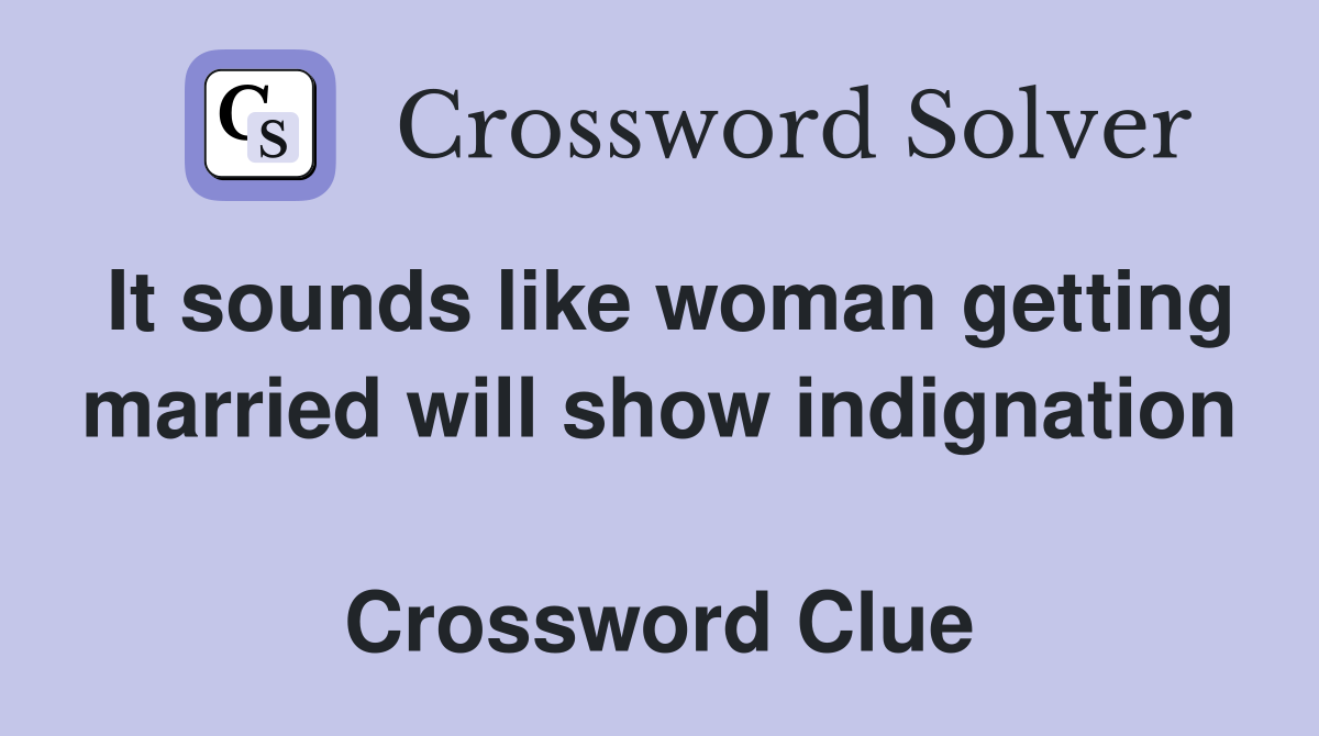 It sounds like woman getting married will show indignation  Crossword Clue