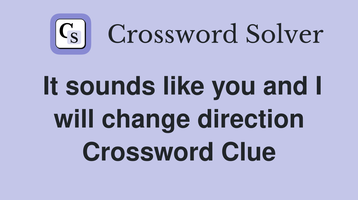 It sounds like you and I will change direction Crossword Clue