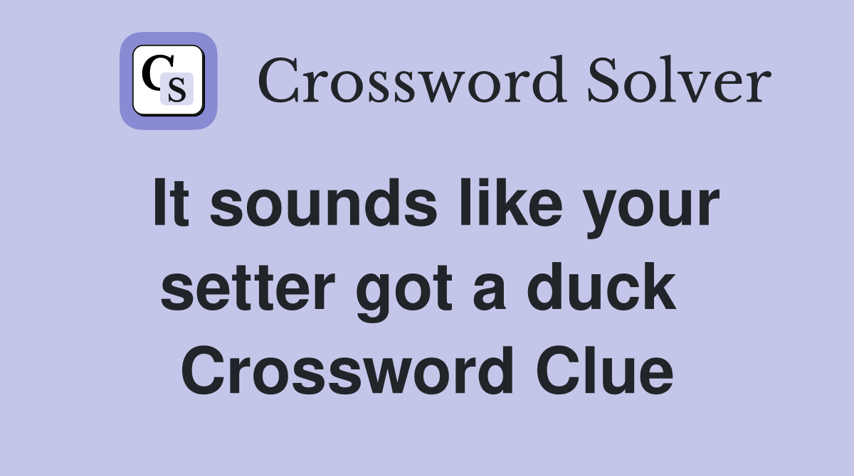 It sounds like your setter got a duck  Crossword Clue