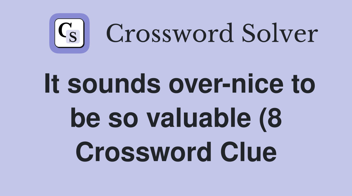 It sounds over nice to be so valuable (8) Crossword Clue Answers It sounds over nice to be so valuable (8) Crossword Clue Answers