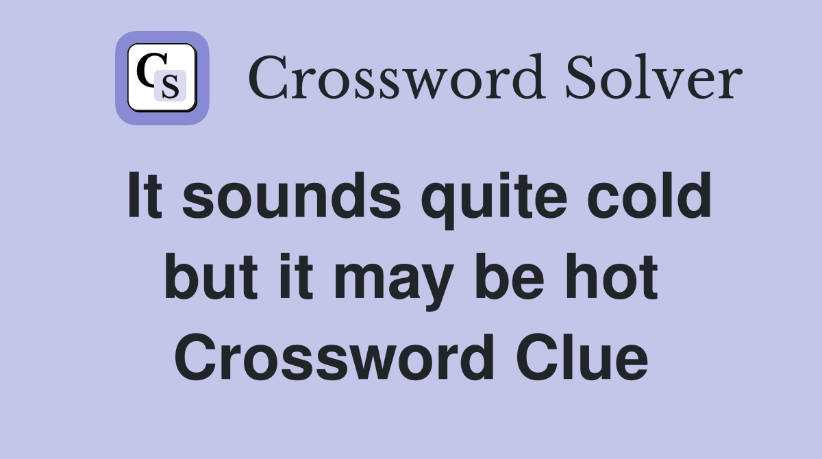 It sounds quite cold but it may be hot Crossword Clue