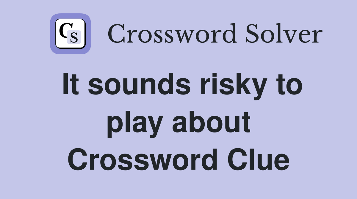 It sounds risky to play about Crossword Clue