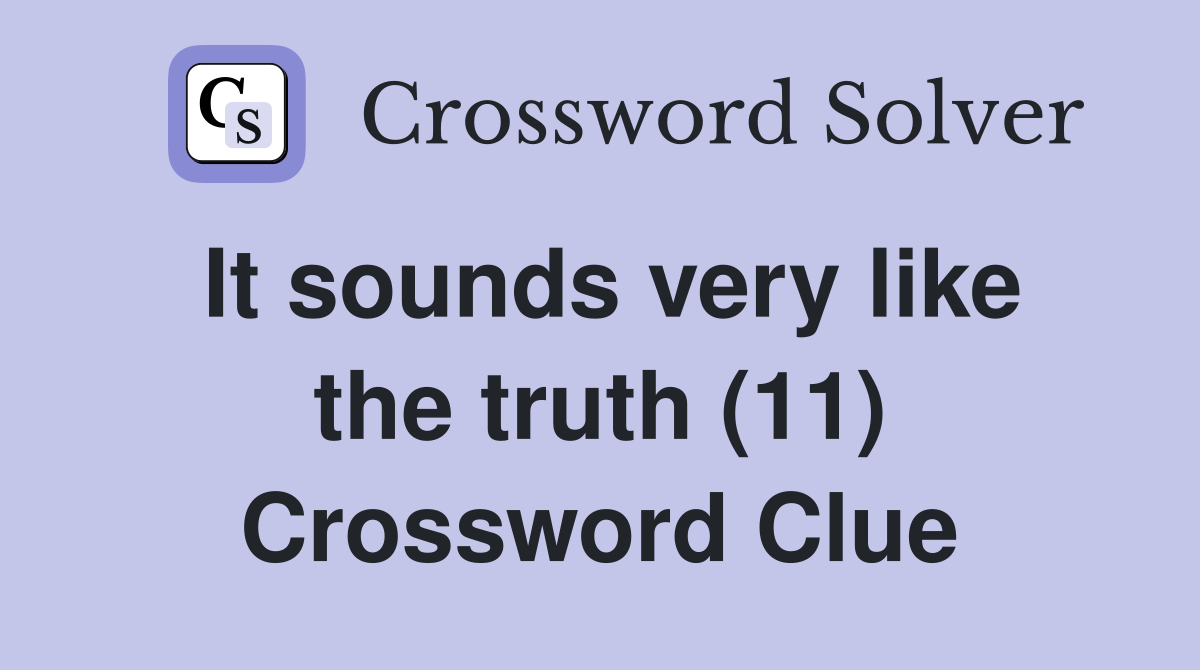 It sounds very like the truth (11) Crossword Clue