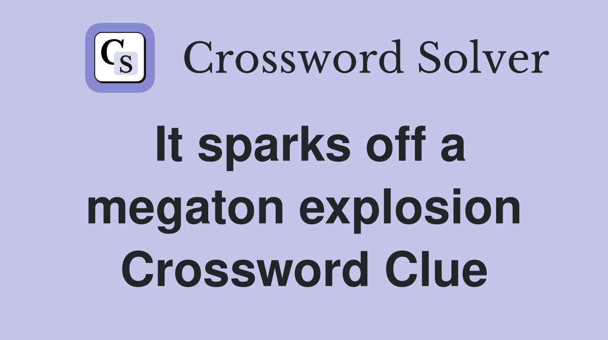 It sparks off a megaton explosion Crossword Clue