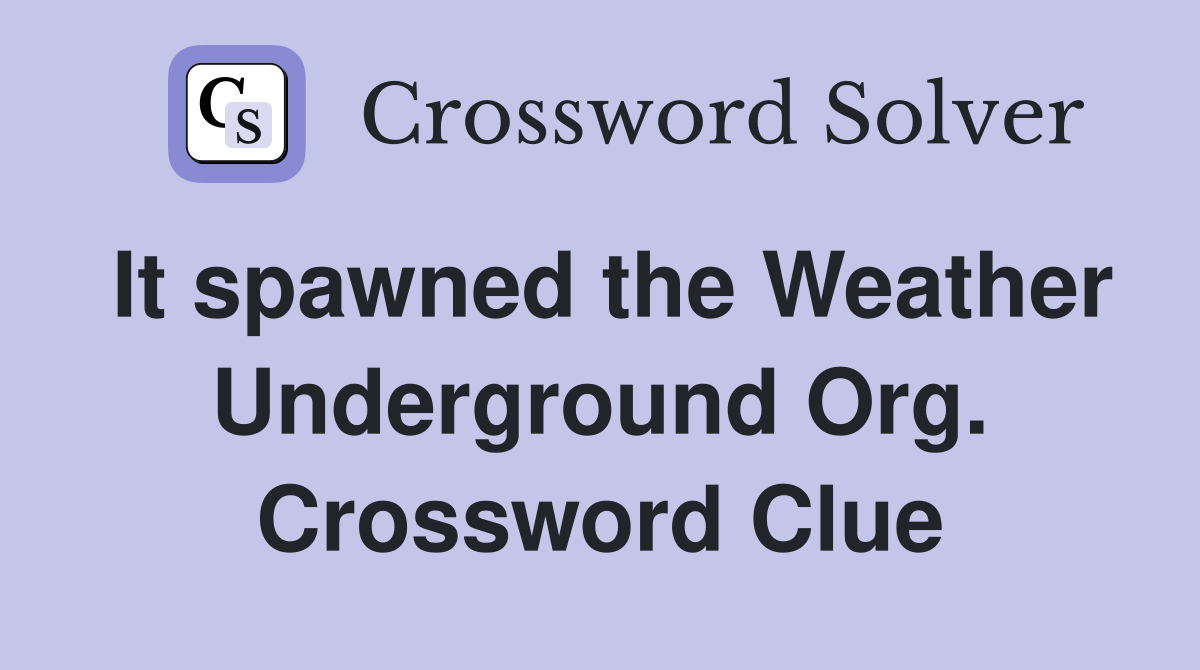 It spawned the Weather Underground Org. Crossword Clue