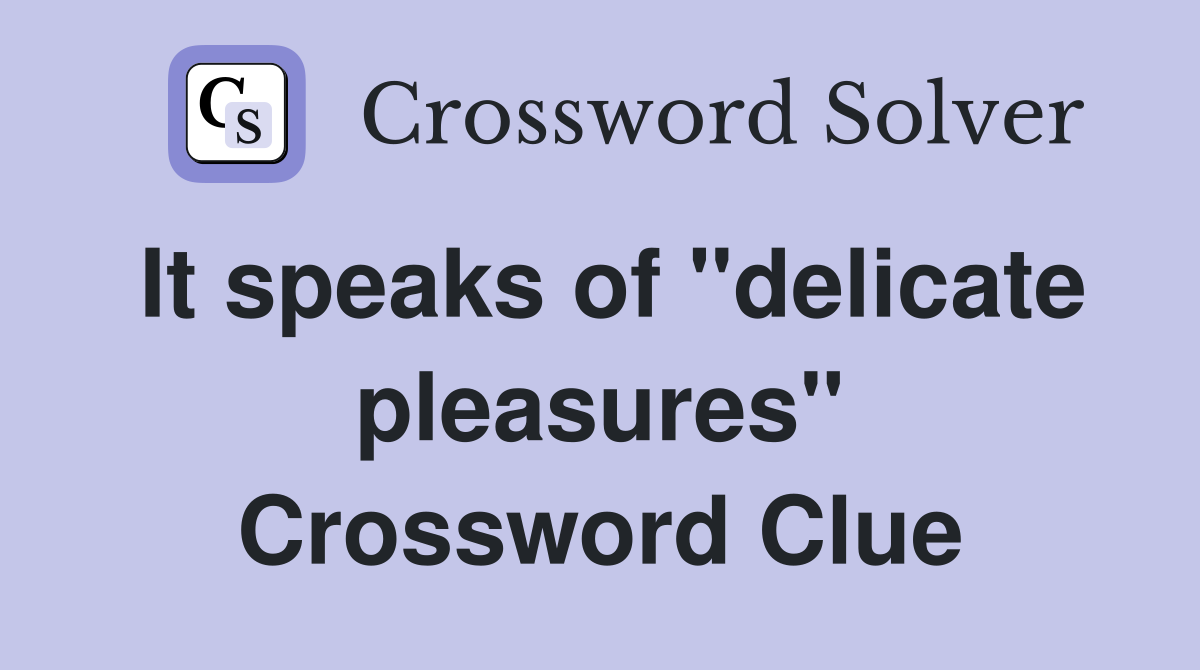 It speaks of "delicate pleasures" Crossword Clue