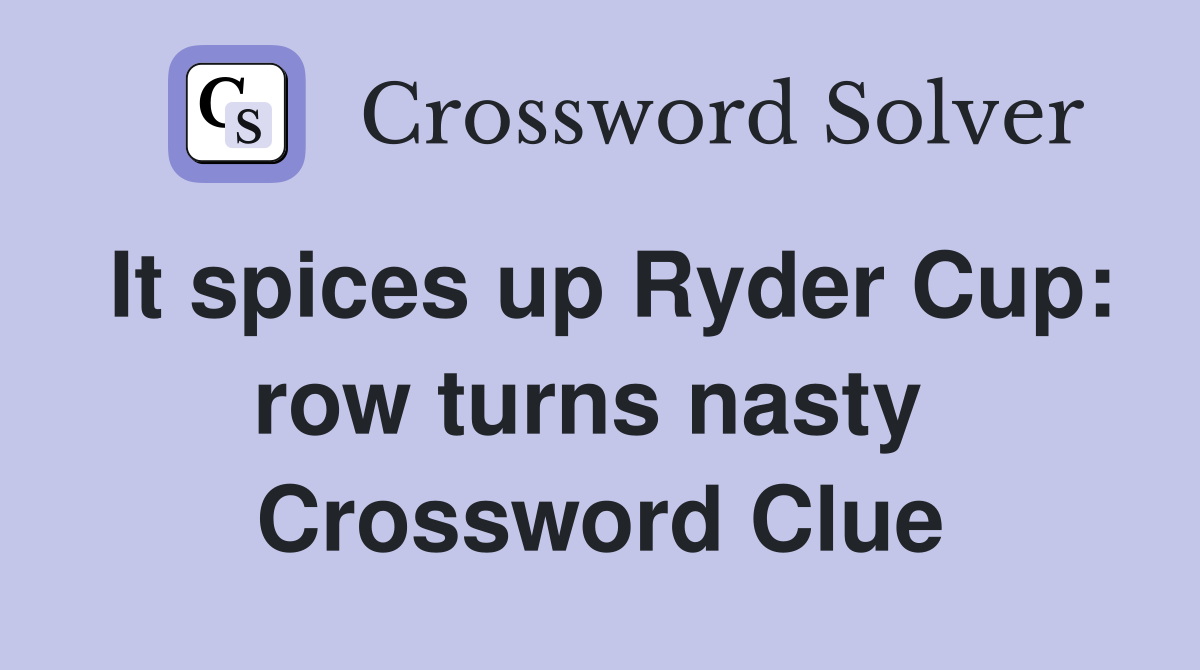 It spices up Ryder Cup: row turns nasty  Crossword Clue
