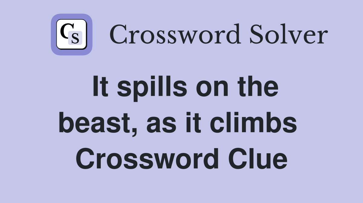 It spills on the beast, as it climbs  Crossword Clue