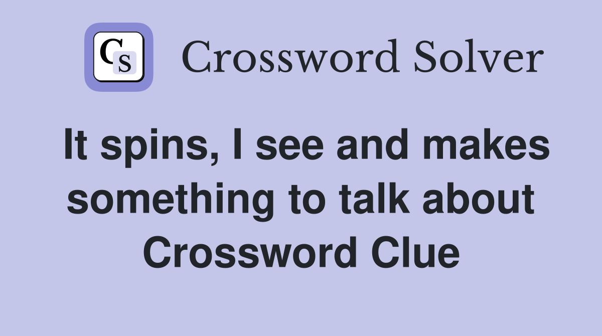 It spins, I see and makes something to talk about Crossword Clue
