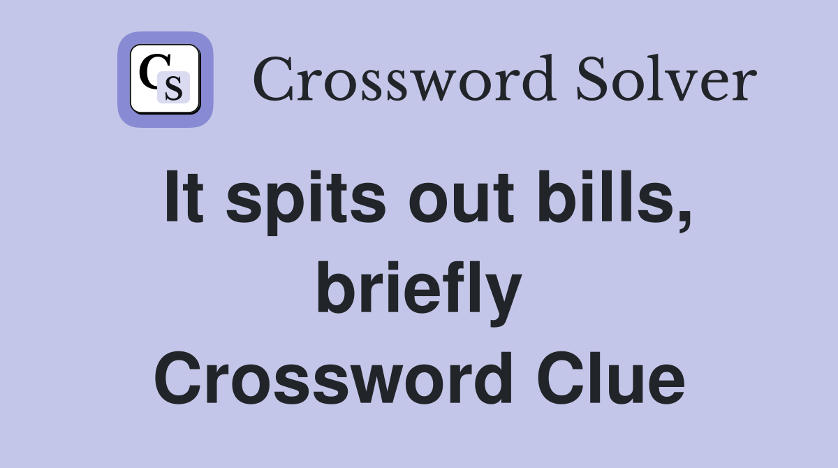 It spits out bills, briefly Crossword Clue